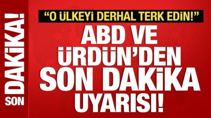 ABD ve Ürdün'den vatandaşlarına son dakika uyarısı: O ülkeyi derhal terk edin!