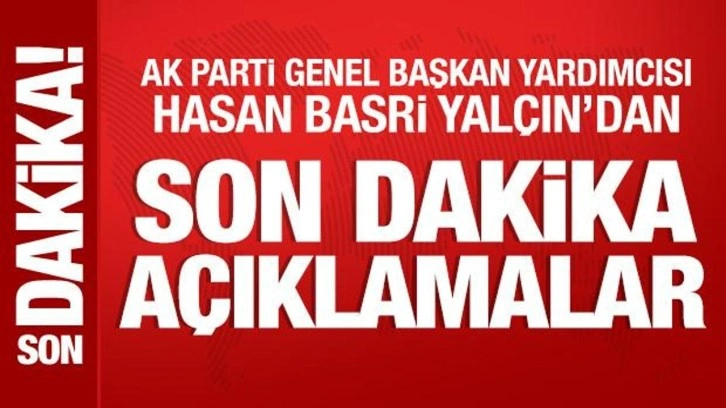 AK Partili Hasan Basri Yalçın'dan önemli açıklamalar