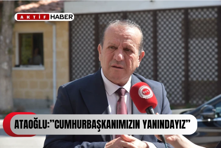  ATAOĞLU:“Cumhurbaşkanımızın yanındayız”