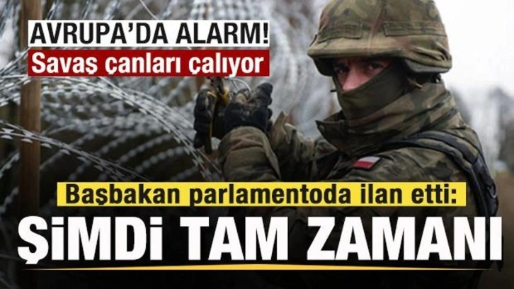 Avrupa'da alarm! Savaş çanları çalıyor! Başbakan parlamentoda ilan etti: Şimdi tam zamanı