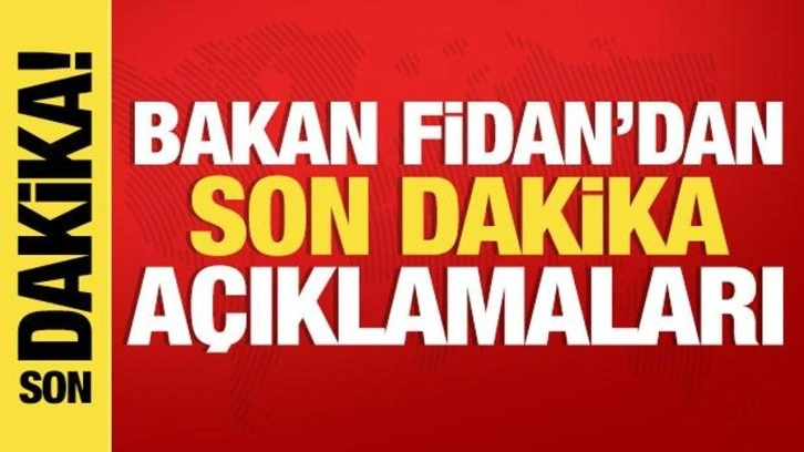 Bakan Fidan'dan son dakika açıklamaları