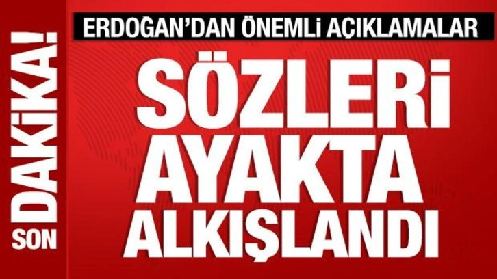 Cumhurbaşkanı Erdoğan'dan önemli açıklamalar: Sözleri ayakta alkışlandı