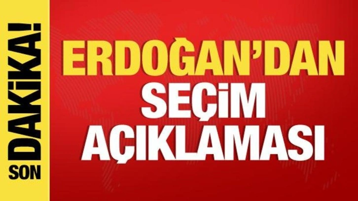 Cumhurbaşkanı Erdoğan'dan son dakia seçim açıklaması