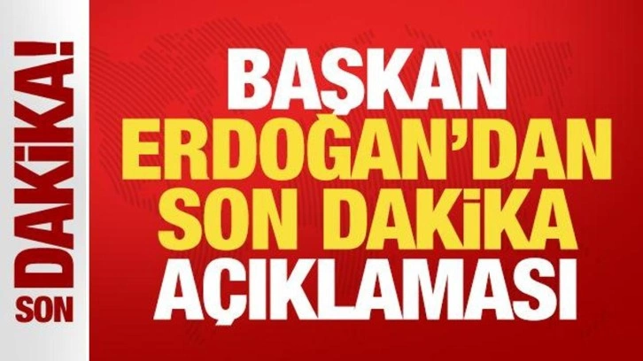 Cumhurbaşkanı Erdoğan'dan son dakika açıklaması