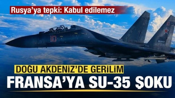 Doğu Akdeniz'de gerilim! Fransa'ya SU-35 savaş uçağı şoku! Rusya'ya tepki: Kabul edil