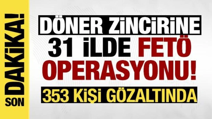 Döner zincirine 31 ilde FETÖ operasyonu: 353 gözaltı