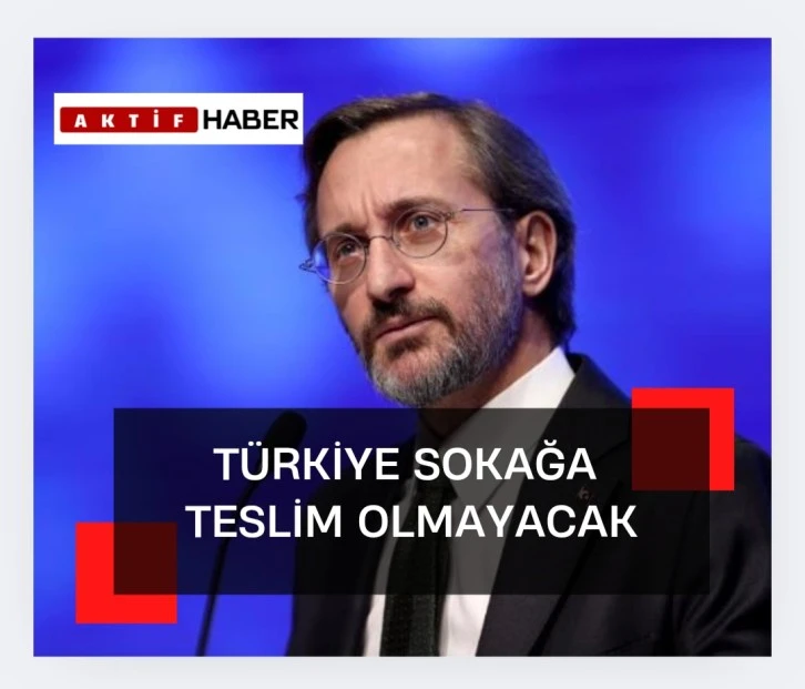 Fahrettin Altun: Türkiye oyuna gelmeyecek, sokağa teslim olmayacak