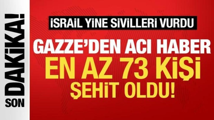 İsrail yine sivilleri vurdu! Gazze'de 73 kişi hayatını kaybetti