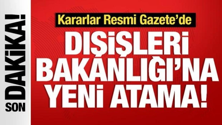 Kararlar Resmi Gazete'de! Dışişleri Bakanlığı'na kritik atama