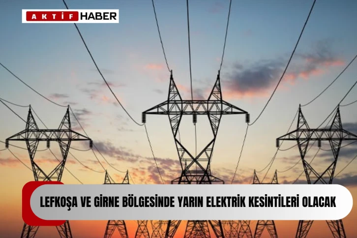  Lefkoşa ile Girne bölgesinde yarın elektrik kesintileri yapılacak...