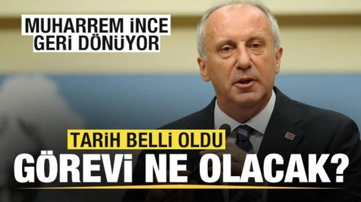 Muharrem İnce geri dönüyor! Tarih belli oldu! Görevi ne olacak?