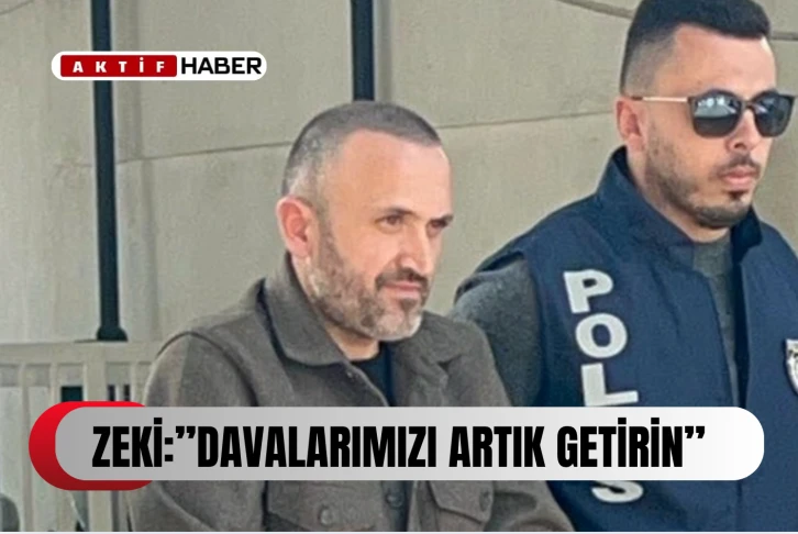 ZEKİ:''ARTIK DAVALARIMIZI GÖRÜN''