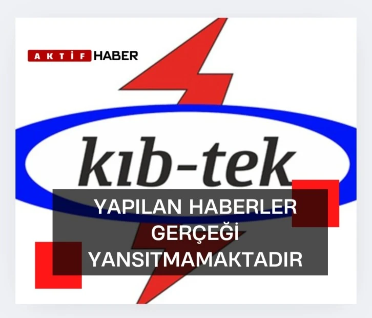 KIB-TEK'TEN AÇIKLAMA:"HABERLER GERÇEĞİ YANSITMAMAKTADIR"