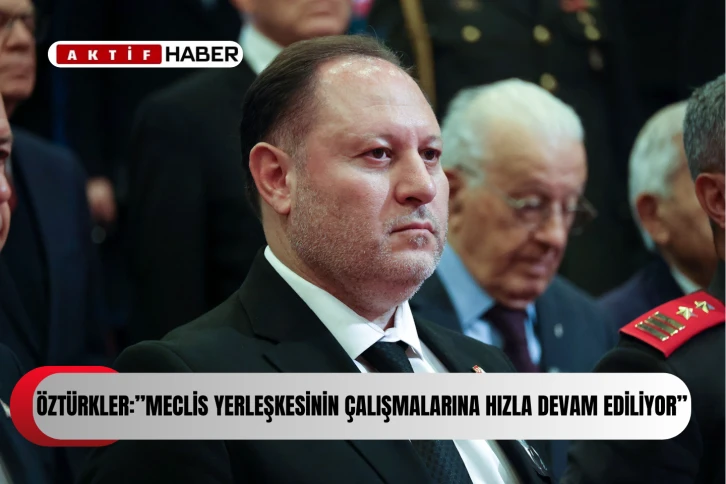  Öztürkler: &quot;Meclis yerleşkesinin hazırlıkları hızla devam ediyor.''