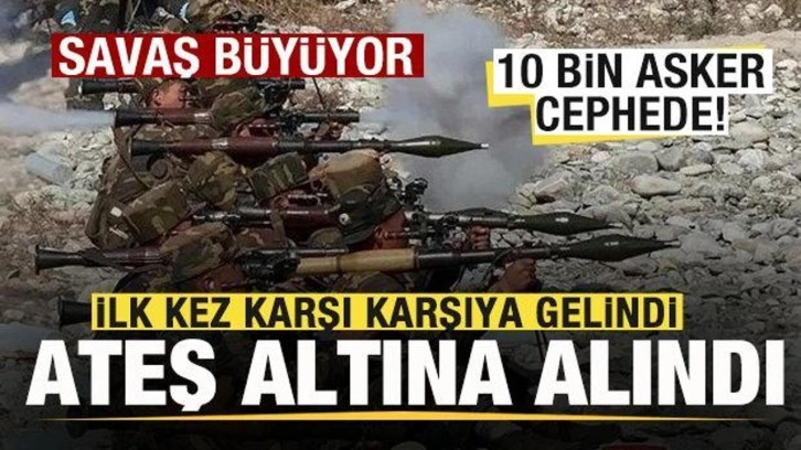 Savaş büyüyor! 10 bin asker cephede! Resmen duyuruldu! İlk kez karşı karşıya gelindi