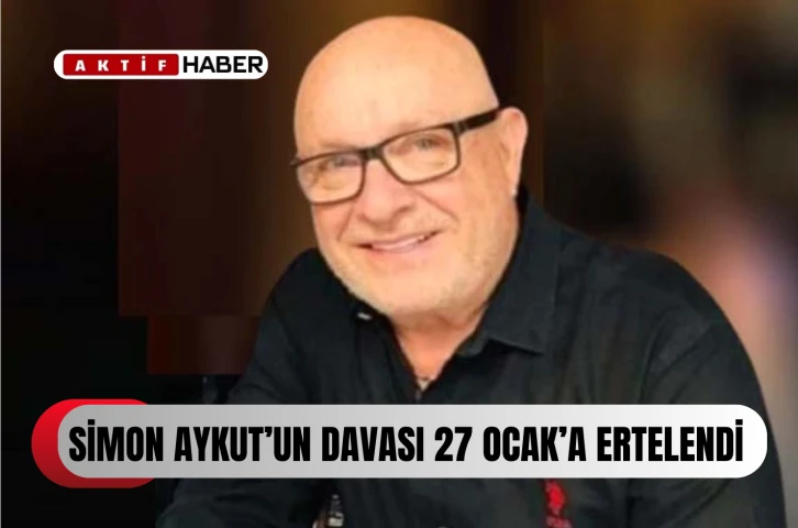  Simon Aykut’un davası 27 Ocak tarihine ertelendi