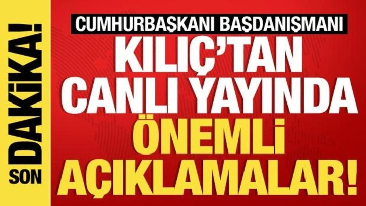 Son dakika: Cumhurbaşkanı Başdanışmanı Kılıç'tan önemli açıklamalar...