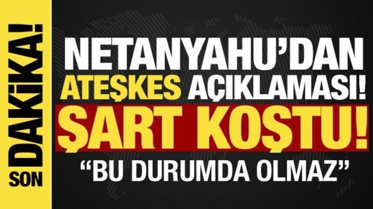 Son dakika: Netanyahu'dan ateşkes açıklaması! 'Bu durumda devam etmeyiz'