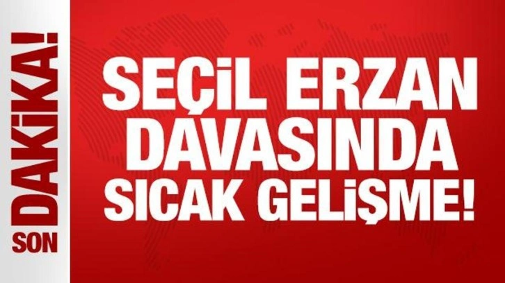 Son Dakika: Seçil Erzan davasında sıcak gelişme!