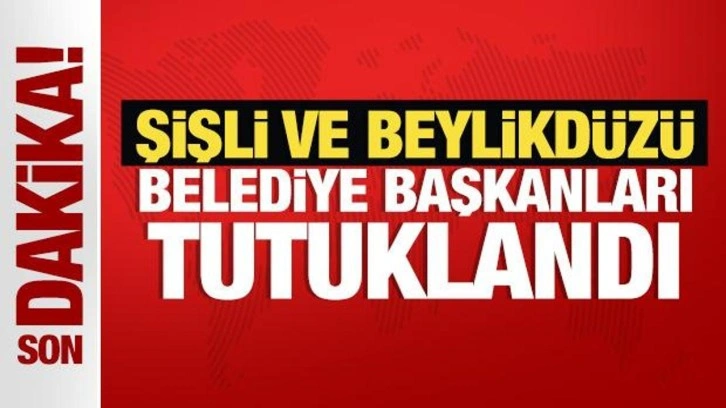 SON DAKİKA: Şişli ve Beylikdüzü Belediye Başkanları tutuklandı