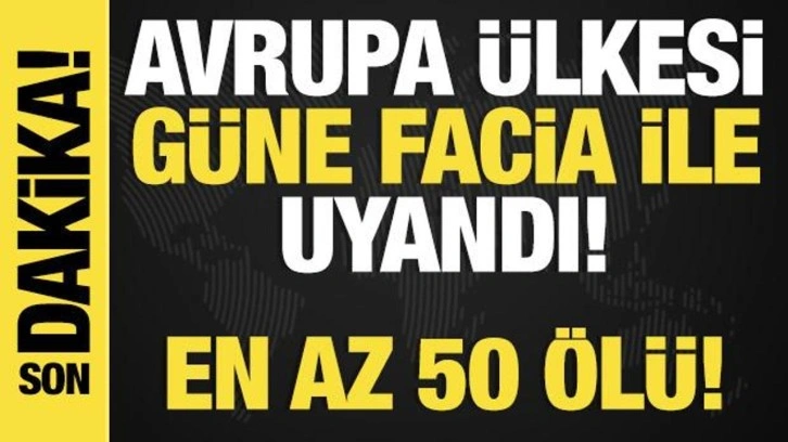 Son dakika... Avrupa ülkesinde gece yarısı facia: En az 50 ölü!