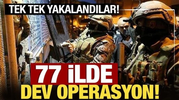 Tek tek yakalandılar: 77 ilde dev operasyon!