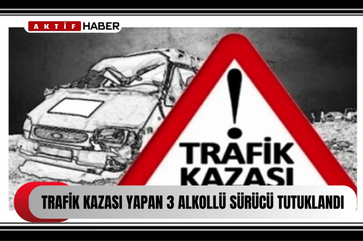  Trafik kazası yapan alkollü 3 sürücü tutuklandı...