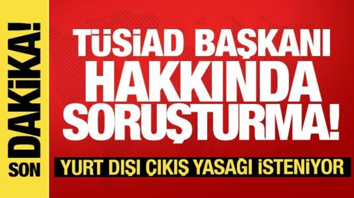 TÜSİAD Başkanı Orhan Turan'a soruşturma! Yurt dışı çıkış yasağı talep edildi