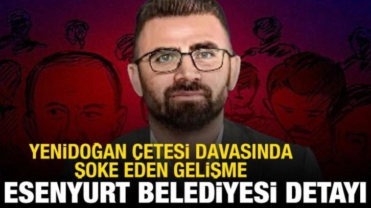 Yenidoğan Çetesi'nde Esenyurt Belediyesi detayı: Başkan olmak istiyordum