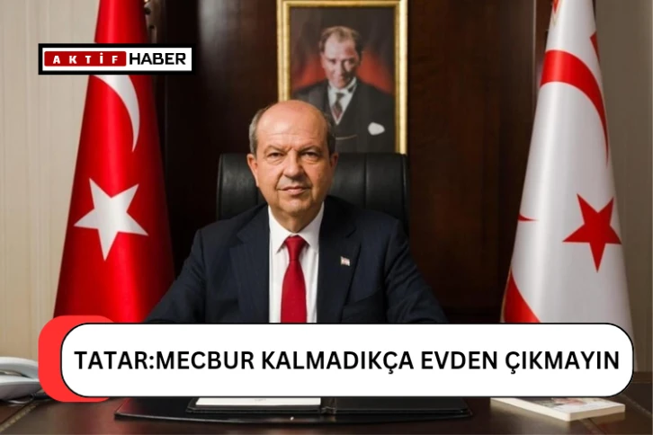 Cumhurbaşkanı Tatar’dan Olumsuz Hava Koşulları Uyarısı: &quot;Mecbur Kalmadıkça Evden Çıkmayın&quot;