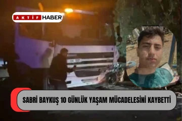 19 yaşındaki Sabri Baykuş, 10 günlük yaşam mücadelesini kaybetti!