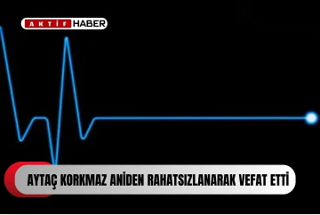  50 yaşındaki Aytaç Korkmaz hayatını kaybetti...