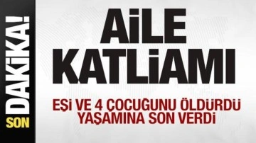 Aile katliamı: Eşi ve 4 çocuğunu öldürdü, yaşamına son verdi