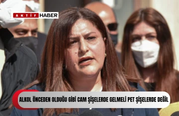 “Alkol önceden olduğu gibi cam şişelerde gelmeli, pet şişelerde değil”