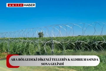 Ara bölgedeki dikenli tellerin kaldırılmasında son aşamaya gelindi...