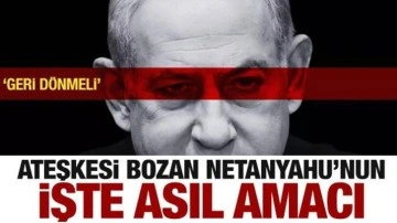 Ateşkesi bozarak kan döken Netanyahu'nun asıl amacı ortaya çıktı