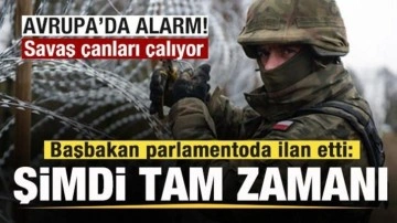 Avrupa'da alarm! Savaş çanları çalıyor! Başbakan parlamentoda ilan etti: Şimdi tam zamanı