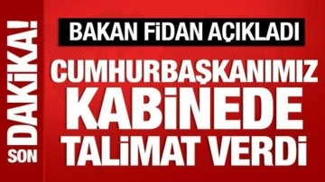 Bakan Fidan açıkladı: Cumhurbaşkanı Erdoğan kabinede talimat verdi