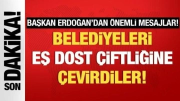 Başkan Erdoğan muhalefete yüklendi: Belediyeleri eş dost çiftliğine çevirdiler!