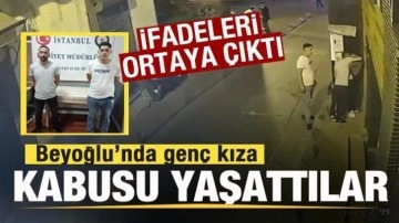 Beyoğlu’nda genç kıza kabusu yaşattılar! İfadeleri ortaya çıktı