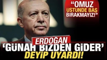 Cumhurbaşkanı Erdoğan 'günah bizden gider' deyip uyardı: Omuz üstünde baş bırakmayız!