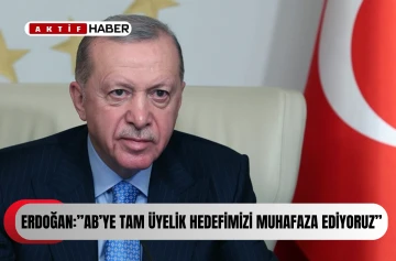 Erdoğan: “AB'ye tam üyelik hedefimizi muhafaza ediyoruz”