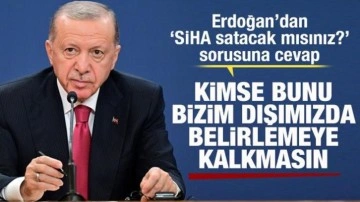 Erdoğan'dan SİHA satışı sorusuna cevap: Kimse bunu bizim dışımızda belirlemeye kalkmasın