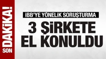 İBB soruşturması: 3 inşaat şirketine el konuldu