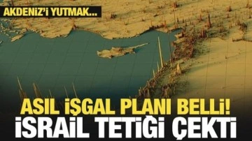 İsrail'in asıl işgal planı açığa çıktı! Akdeniz'i yutmak için tetiği çektiler