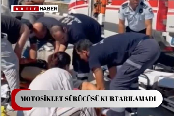 MOTOSİKLET SÜRÜCÜSÜ KURTARILAMADI...