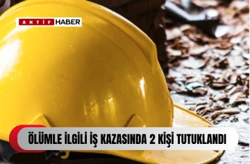  Ölümle neticelenen iş kazasıyla ilgili 2 tutuklama...