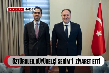 Öztürkler, Büyükelçi Serim’i ziyaret etti...