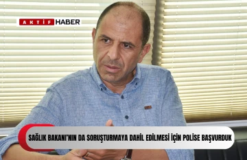 ''Sağlık Bakanı’nın da adli soruşturmaya dahil edilmesi için bugün Polis Genel Müdürlüğü’ne başvurduk''