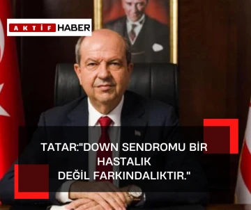 Tatar:&quot;Down Sendromlu bireylerin ayrımcılığa uğramadan toplumsal yaşamın her alanına katılmalarını sağlamak, en önemli görevlerimizdendir”